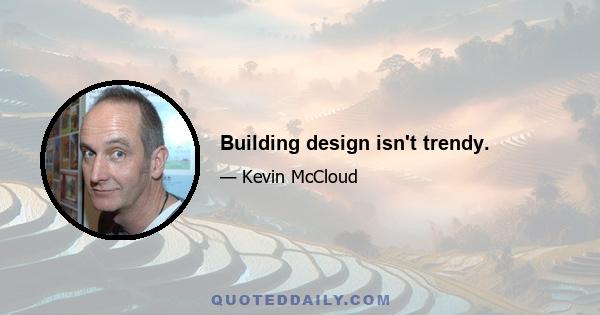 Building design isn't trendy.