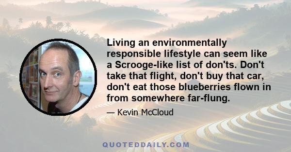 Living an environmentally responsible lifestyle can seem like a Scrooge-like list of don'ts. Don't take that flight, don't buy that car, don't eat those blueberries flown in from somewhere far-flung.