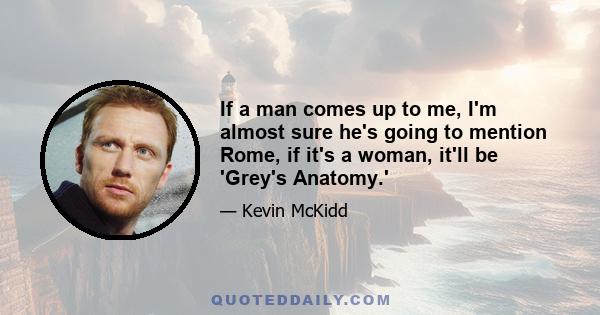 If a man comes up to me, I'm almost sure he's going to mention Rome, if it's a woman, it'll be 'Grey's Anatomy.'