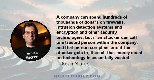 A company can spend hundreds of thousands of dollars on firewalls, intrusion detection systems and encryption and other security technologies, but if an attacker can call one trusted person within the company, and that