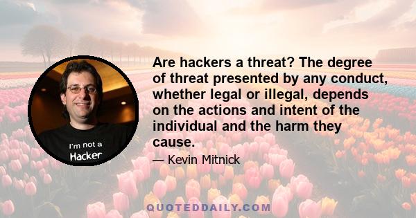 Are hackers a threat? The degree of threat presented by any conduct, whether legal or illegal, depends on the actions and intent of the individual and the harm they cause.