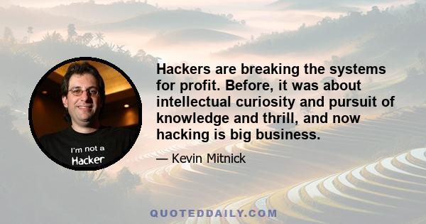 Hackers are breaking the systems for profit. Before, it was about intellectual curiosity and pursuit of knowledge and thrill, and now hacking is big business.