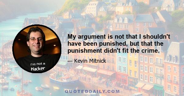 My argument is not that I shouldn't have been punished, but that the punishment didn't fit the crime.