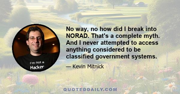 No way, no how did I break into NORAD. That's a complete myth. And I never attempted to access anything considered to be classified government systems.