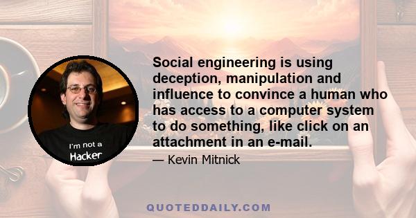 Social engineering is using deception, manipulation and influence to convince a human who has access to a computer system to do something, like click on an attachment in an e-mail.