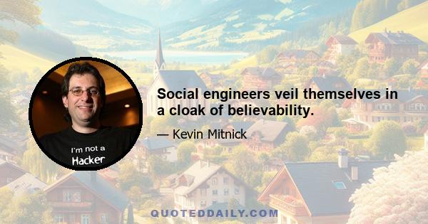 Social engineers veil themselves in a cloak of believability.