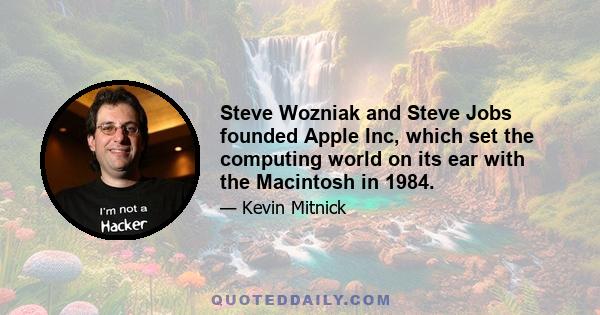 Steve Wozniak and Steve Jobs founded Apple Inc, which set the computing world on its ear with the Macintosh in 1984.