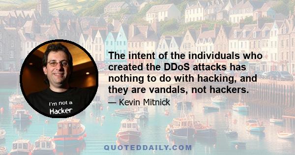 The intent of the individuals who created the DDoS attacks has nothing to do with hacking, and they are vandals, not hackers.