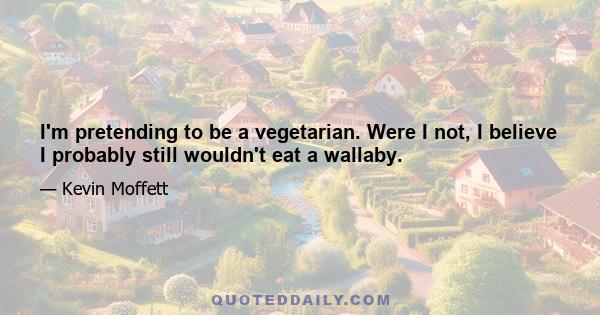 I'm pretending to be a vegetarian. Were I not, I believe I probably still wouldn't eat a wallaby.