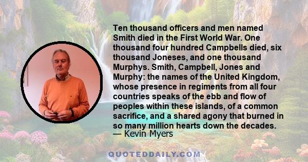 Ten thousand officers and men named Smith died in the First World War. One thousand four hundred Campbells died, six thousand Joneses, and one thousand Murphys. Smith, Campbell, Jones and Murphy: the names of the United 