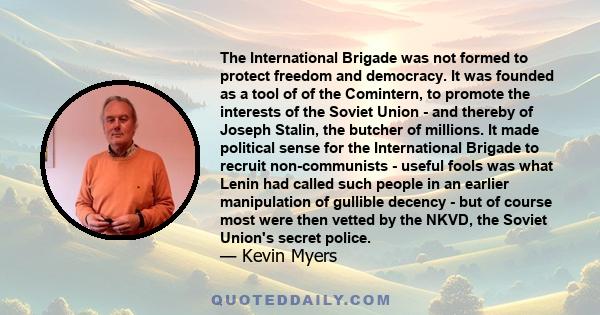 The International Brigade was not formed to protect freedom and democracy. It was founded as a tool of of the Comintern, to promote the interests of the Soviet Union - and thereby of Joseph Stalin, the butcher of