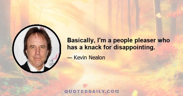 Basically, I'm a people pleaser who has a knack for disappointing.