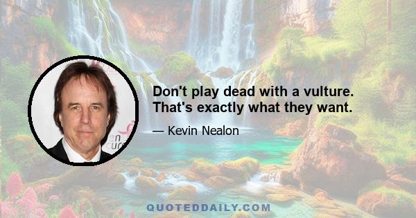 Don't play dead with a vulture. That's exactly what they want.