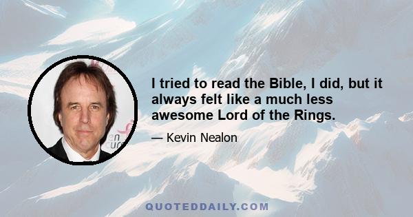 I tried to read the Bible, I did, but it always felt like a much less awesome Lord of the Rings.