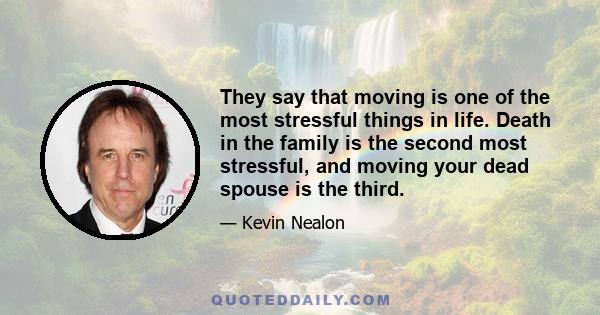 They say that moving is one of the most stressful things in life. Death in the family is the second most stressful, and moving your dead spouse is the third.