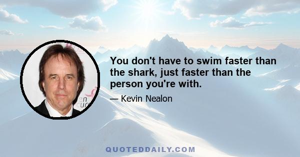 You don't have to swim faster than the shark, just faster than the person you're with.