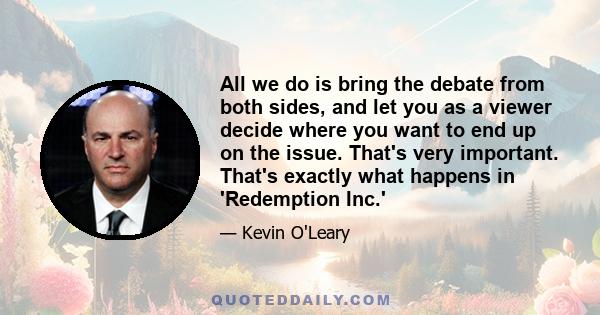 All we do is bring the debate from both sides, and let you as a viewer decide where you want to end up on the issue. That's very important. That's exactly what happens in 'Redemption Inc.'