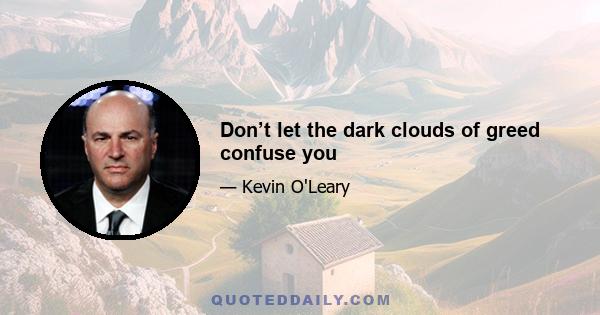 Don’t let the dark clouds of greed confuse you