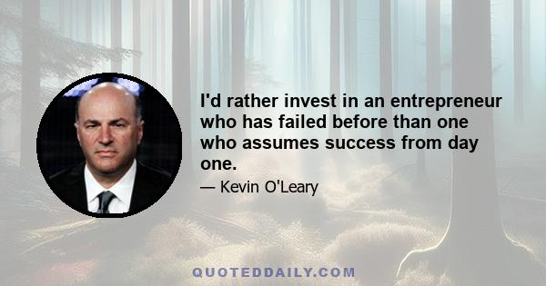 I'd rather invest in an entrepreneur who has failed before than one who assumes success from day one.