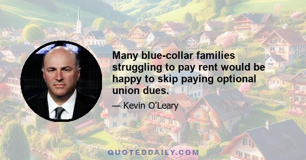 Many blue-collar families struggling to pay rent would be happy to skip paying optional union dues.