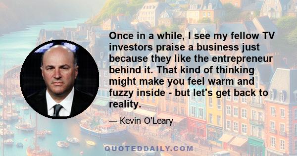 Once in a while, I see my fellow TV investors praise a business just because they like the entrepreneur behind it. That kind of thinking might make you feel warm and fuzzy inside - but let's get back to reality.