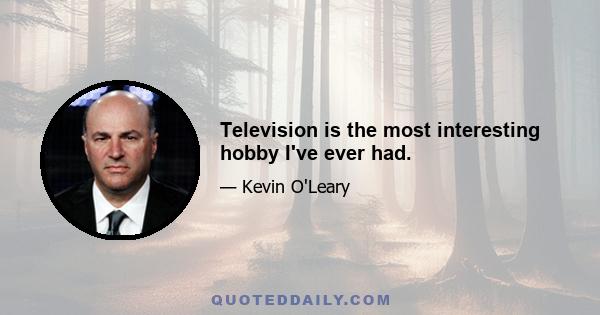 Television is the most interesting hobby I've ever had.