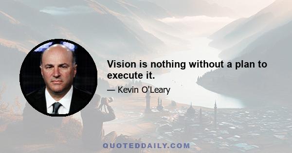 Vision is nothing without a plan to execute it.