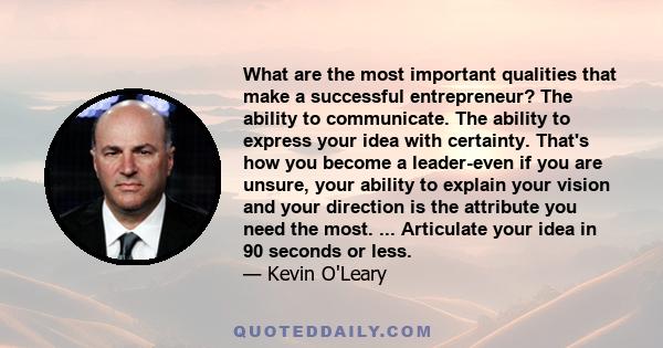 What are the most important qualities that make a successful entrepreneur? The ability to communicate. The ability to express your idea with certainty. That's how you become a leader-even if you are unsure, your ability 