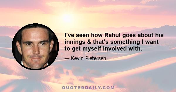 I've seen how Rahul goes about his innings & that's something I want to get myself involved with.