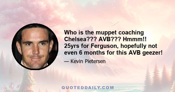 Who is the muppet coaching Chelsea??? AVB??? Hmmm!! 25yrs for Ferguson, hopefully not even 6 months for this AVB geezer!