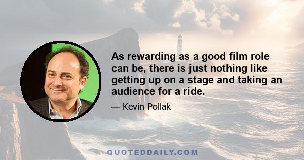 As rewarding as a good film role can be, there is just nothing like getting up on a stage and taking an audience for a ride.