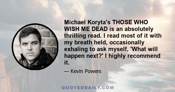 Michael Koryta's THOSE WHO WISH ME DEAD is an absolutely thrilling read. I read most of it with my breath held, occasionally exhaling to ask myself, 'What will happen next?' I highly recommend it.