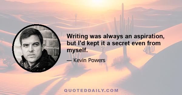 Writing was always an aspiration, but I'd kept it a secret even from myself.