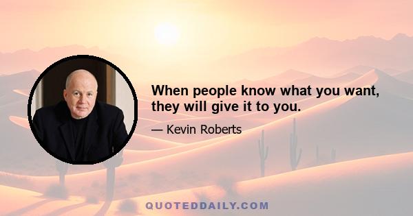 When people know what you want, they will give it to you.