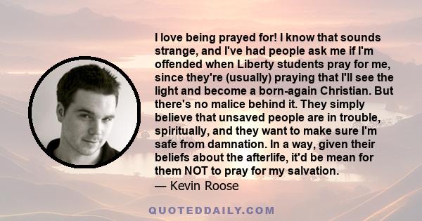 I love being prayed for! I know that sounds strange, and I've had people ask me if I'm offended when Liberty students pray for me, since they're (usually) praying that I'll see the light and become a born-again