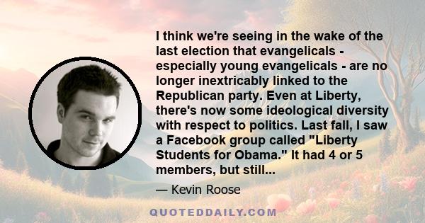 I think we're seeing in the wake of the last election that evangelicals - especially young evangelicals - are no longer inextricably linked to the Republican party. Even at Liberty, there's now some ideological