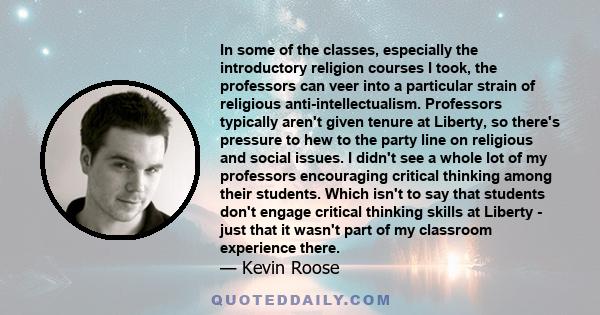 In some of the classes, especially the introductory religion courses I took, the professors can veer into a particular strain of religious anti-intellectualism. Professors typically aren't given tenure at Liberty, so