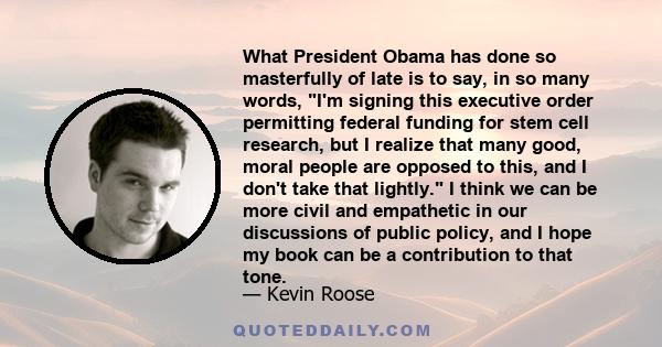 What President Obama has done so masterfully of late is to say, in so many words, I'm signing this executive order permitting federal funding for stem cell research, but I realize that many good, moral people are