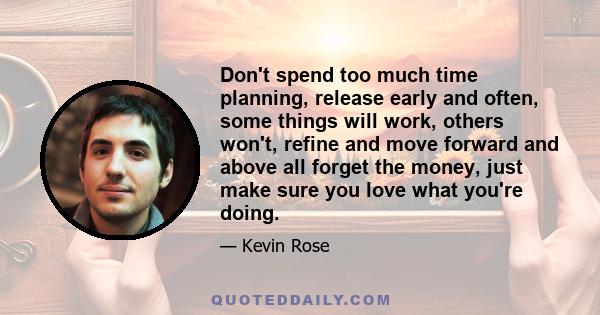 Don't spend too much time planning, release early and often, some things will work, others won't, refine and move forward and above all forget the money, just make sure you love what you're doing.