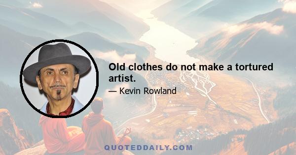 Old clothes do not make a tortured artist.