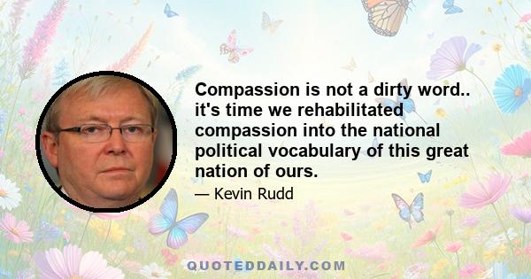 Compassion is not a dirty word.. it's time we rehabilitated compassion into the national political vocabulary of this great nation of ours.