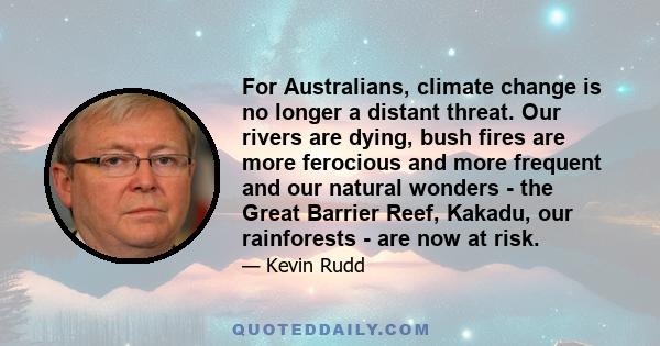 For Australians, climate change is no longer a distant threat. Our rivers are dying, bush fires are more ferocious and more frequent and our natural wonders - the Great Barrier Reef, Kakadu, our rainforests - are now at 