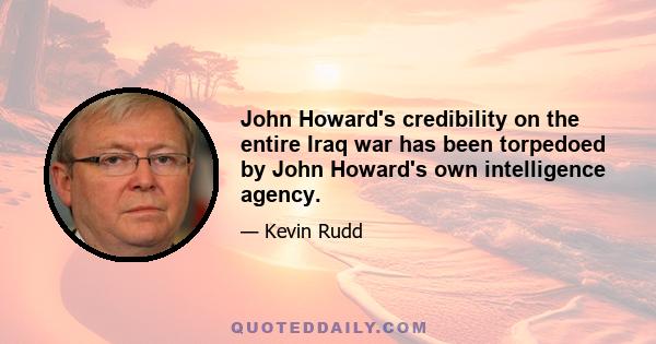 John Howard's credibility on the entire Iraq war has been torpedoed by John Howard's own intelligence agency.