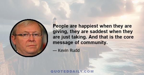 People are happiest when they are giving, they are saddest when they are just taking. And that is the core message of community.