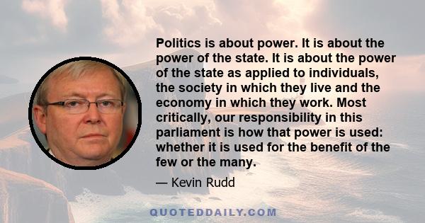 Politics is about power. It is about the power of the state. It is about the power of the state as applied to individuals, the society in which they live and the economy in which they work. Most critically, our