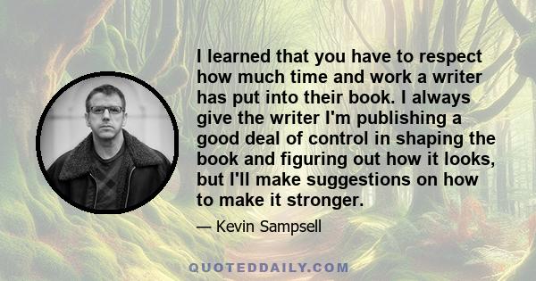 I learned that you have to respect how much time and work a writer has put into their book. I always give the writer I'm publishing a good deal of control in shaping the book and figuring out how it looks, but I'll make 