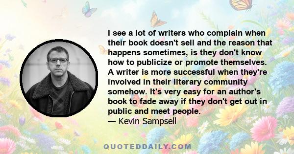 I see a lot of writers who complain when their book doesn't sell and the reason that happens sometimes, is they don't know how to publicize or promote themselves. A writer is more successful when they're involved in