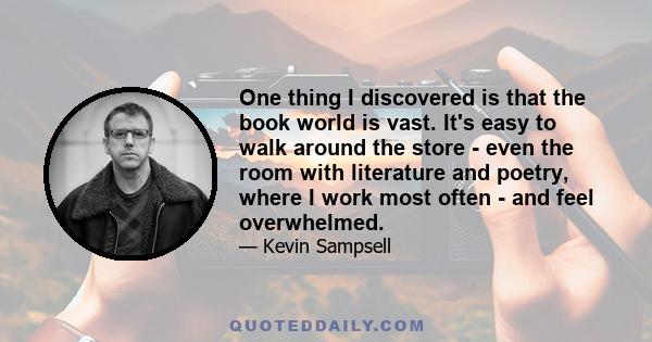 One thing I discovered is that the book world is vast. It's easy to walk around the store - even the room with literature and poetry, where I work most often - and feel overwhelmed.