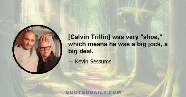 [Calvin Trillin] was very shoe, which means he was a big jock, a big deal.