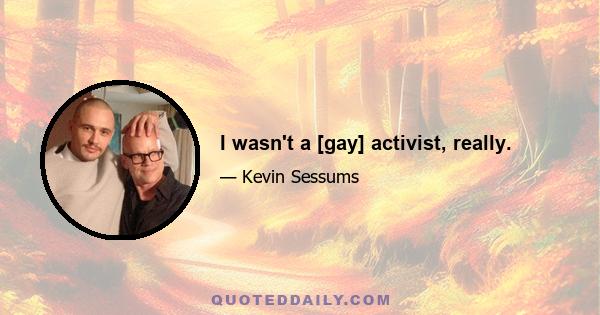 I wasn't a [gay] activist, really.